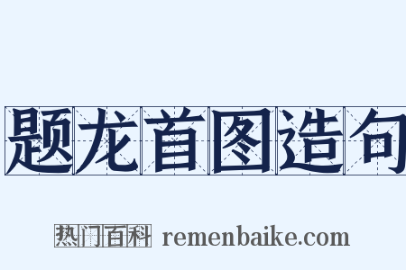 题龙首图造句是什么意思的图片